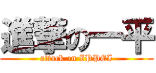 進撃の一平 (attack on IPPEI)