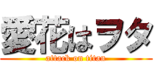愛花はヲタ (attack on titan)