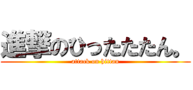 進撃のひったたたん。 (attack on hittan)