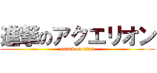 進撃のアクエリオン (attack on titan)