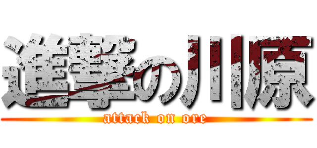 進撃の川原 (attack on ore)