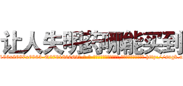 让人失明药哪能买到 (让人失明药哪能买到【电-186x2687x6963-Q278180069元-吉-药-业】我们做的是长期生意,靠的是老客户长期支持 http://sngk.net/z60c4X
)