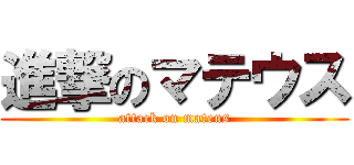 進撃のマテウス (attack on mateus)