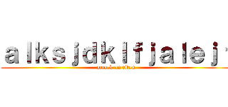 ａｌｋｓｊｄｋｌｆｊａｌｅｊｆ (attack on titan)