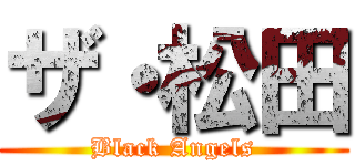 ザ・松田 (Black Angels)