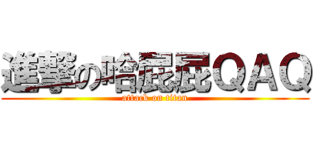 進撃の哈屁屁ＱＡＱ (attack on titan)