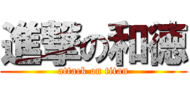 進撃の和徳 (attack on titan)