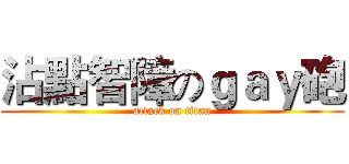 沾點智障のｇａｙ砲 (attack on titan)