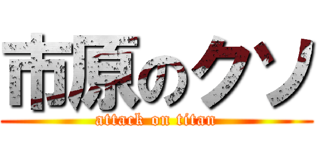 市原のクソ (attack on titan)