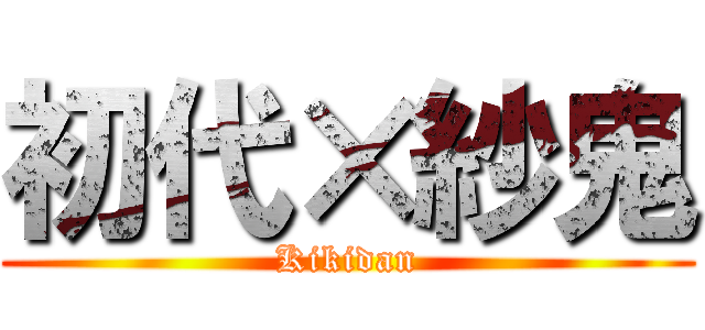 初代×紗鬼 (Kikidan)