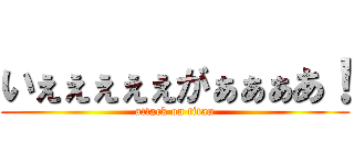 いぇぇぇぇぇがぁぁぁあ！ (attack on titan)