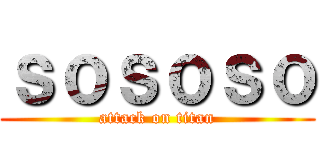 ｓｏｓｏｓｏ (attack on titan)
