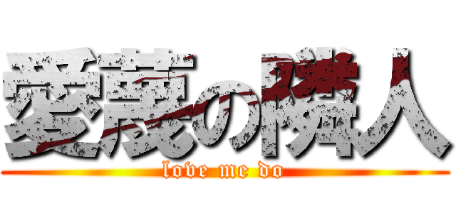 愛蔑の隣人 (love me do)