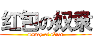 红包の奴隶 (money of slave)