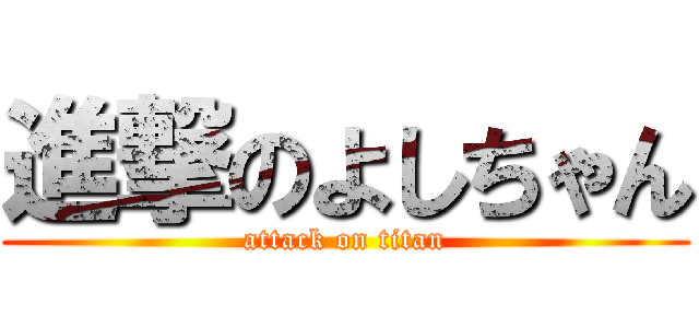 進撃のよしちゃん (attack on titan)