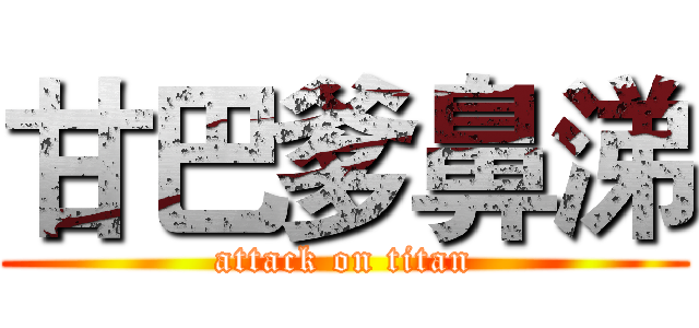 甘巴爹鼻涕 (attack on titan)