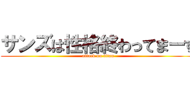 サンズは性格終わってまーす (attack on titan)