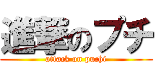 進撃のプチ (attack on puchi)