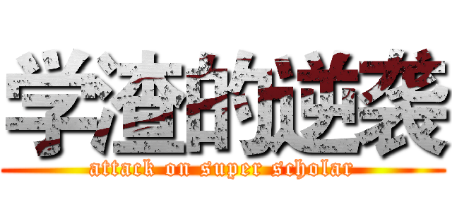 学渣的逆袭 (attack on super scholar)