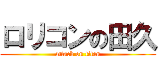 ロリコンの田久 (attack on titan)