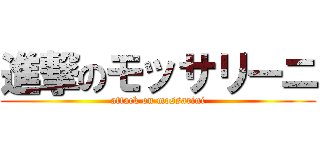 進撃のモッサリーニ (attack on mossarini)