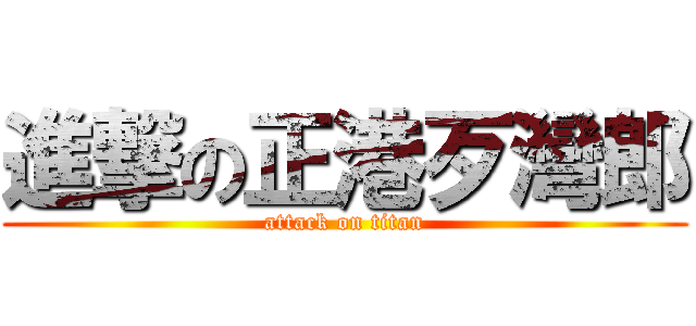 進撃の正港歹灣郎 (attack on titan)