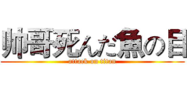 帅哥死んだ魚の目 (attack on titan)