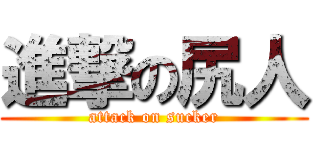 進撃の尻人 (attack on sucker)