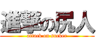 進撃の尻人 (attack on sucker)