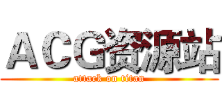 ＡＣＧ资源站 (attack on titan)