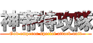 神帝特攻隊 (God emperor special attack unit)