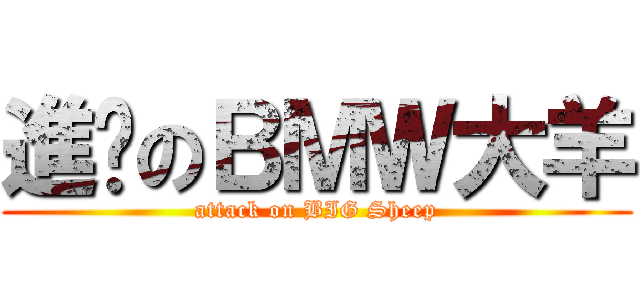 進擊のＢＭＷ大羊 (attack on BIG Sheep)