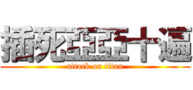 插死亞亞十遍 (attack on titan)