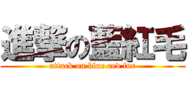 進撃の藍紅毛 (attack on blue red fur)
