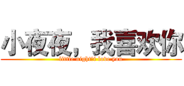 小夜夜，我喜欢你 (little night，i love you)