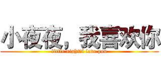 小夜夜，我喜欢你 (little night，i love you)