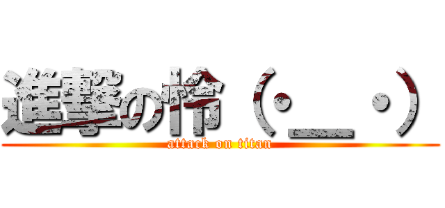 進撃の怜（・＿・） (attack on titan)