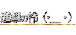 進撃の怜（・＿・） (attack on titan)