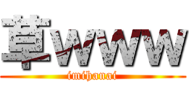 草ｗｗｗ (imihanai)