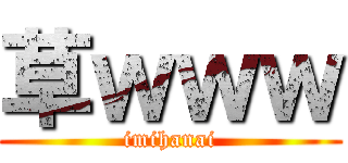 草ｗｗｗ (imihanai)