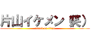 片山イケメン（笑） (attack on titan)