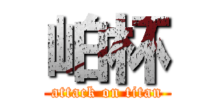 岶杯 (attack on titan)