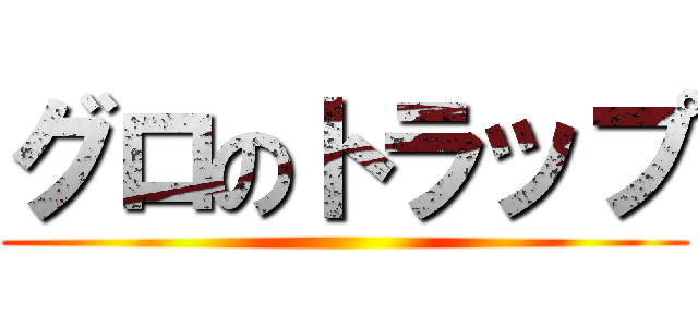 グロのトラップ ()