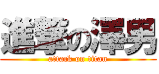 進撃の澤男 (attack on titan)