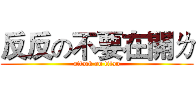 反反の不要在開ㄌ (attack on titan)