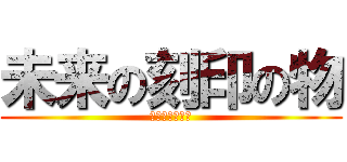 未来の刻印の物 (未来の刻印の物)
