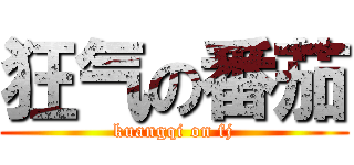 狂气の番茄 (kuangqi on fj)