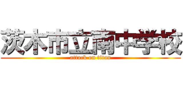 茨木市立南中学校 (attack on titan)