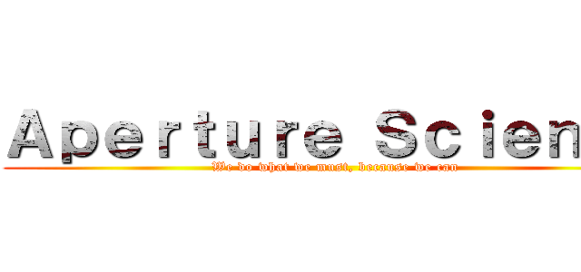 Ａｐｅｒｔｕｒｅ Ｓｃｉｅｎｃｅ (We do what we must, because we can)