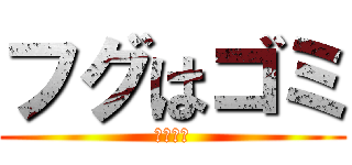 フグはゴミ (じゃない)